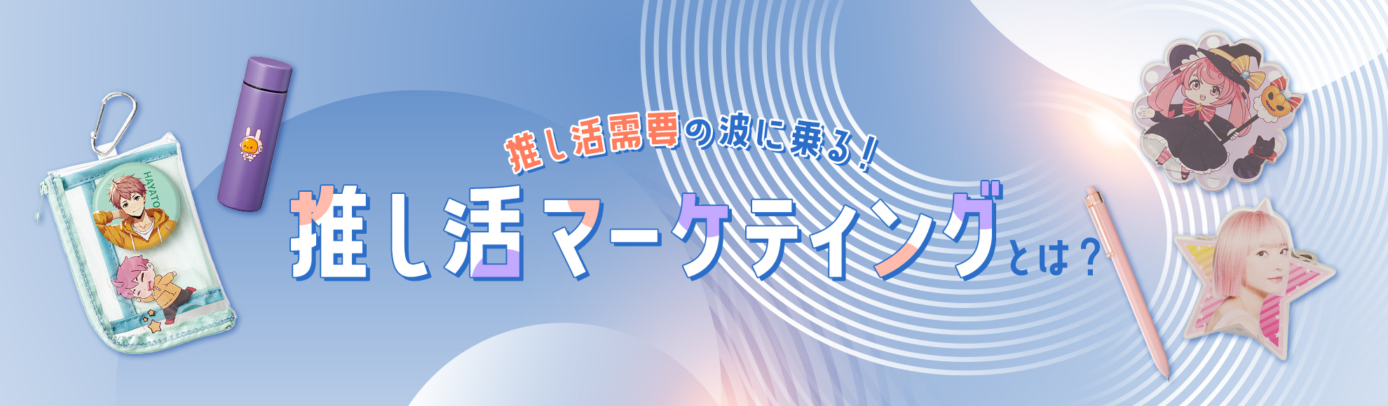 推し活マーケティングとは？基礎知識から効果を高めるグッズ制作のポイントまで解説